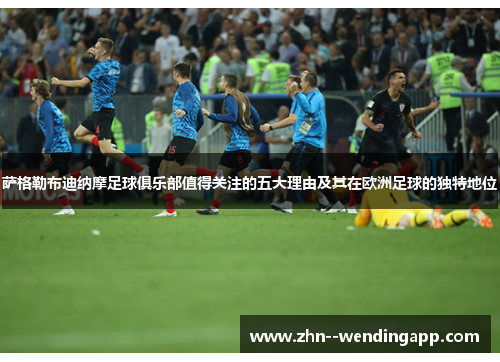 萨格勒布迪纳摩足球俱乐部值得关注的五大理由及其在欧洲足球的独特地位 萨格勒布迪纳摩足球俱乐部值得关注的五大理由及其在欧洲足球的独特地位