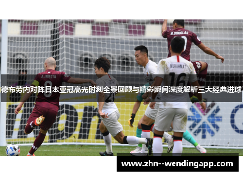 德布劳内对阵日本亚冠高光时刻全景回顾与精彩瞬间深度解析三大经典进球 德布劳内对阵日本亚冠高光时刻全景回顾与精彩瞬间深度解析三大经典进球