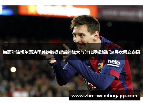 梅西对阵切尔西法甲关键数据背后的战术与时代逻辑解析深层次博弈密码 梅西对阵切尔西法甲关键数据背后的战术与时代逻辑解析深层次博弈密码