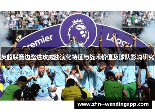 英超联赛边路进攻威胁演化特征与战术价值及球队影响研究 英超联赛边路进攻威胁演化特征与战术价值及球队影响研究