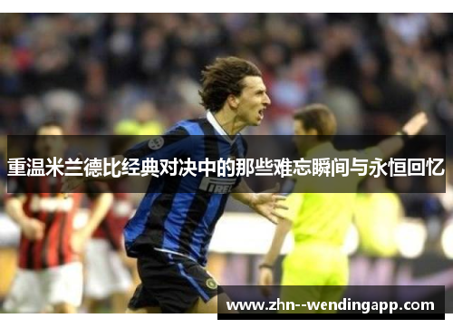 重温米兰德比经典对决中的那些难忘瞬间与永恒回忆 重温米兰德比经典对决中的那些难忘瞬间与永恒回忆