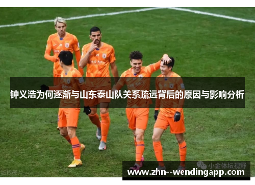 钟义浩为何逐渐与山东泰山队关系疏远背后的原因与影响分析 钟义浩为何逐渐与山东泰山队关系疏远背后的原因与影响分析