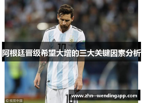 阿根廷晋级希望大增的三大关键因素分析 阿根廷晋级希望大增的三大关键因素分析