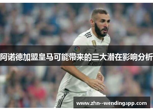 阿诺德加盟皇马可能带来的三大潜在影响分析 阿诺德加盟皇马可能带来的三大潜在影响分析