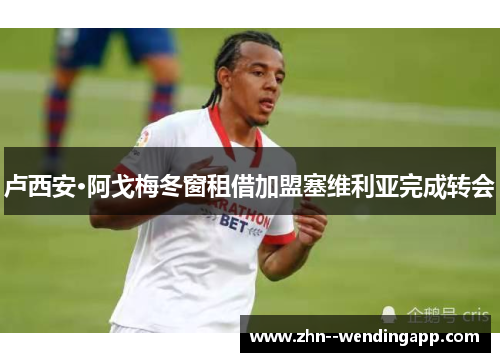 卢西安·阿戈梅冬窗租借加盟塞维利亚完成转会 卢西安·阿戈梅冬窗租借加盟塞维利亚完成转会