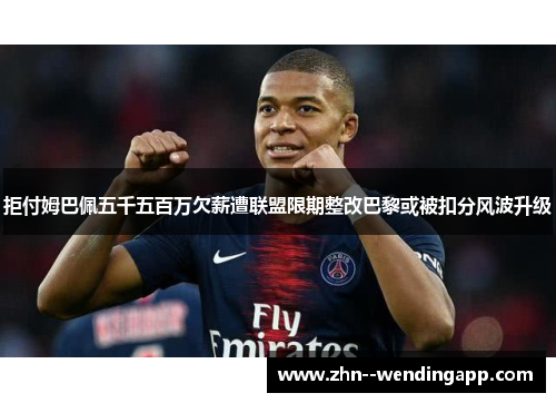 拒付姆巴佩五千五百万欠薪遭联盟限期整改巴黎或被扣分风波升级 拒付姆巴佩五千五百万欠薪遭联盟限期整改巴黎或被扣分风波升级