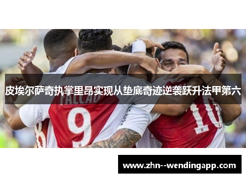 皮埃尔萨奇执掌里昂实现从垫底奇迹逆袭跃升法甲第六