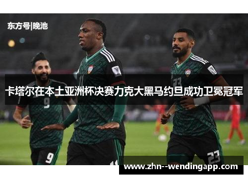 卡塔尔在本土亚洲杯决赛力克大黑马约旦成功卫冕冠军