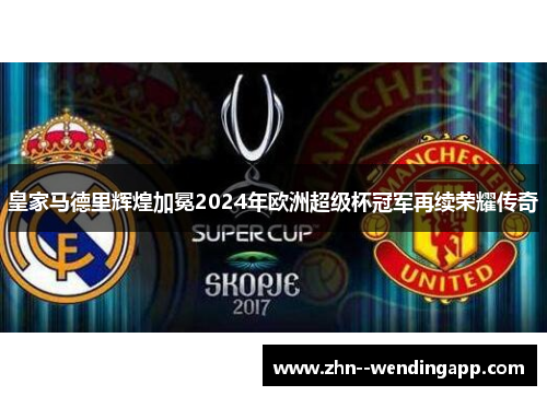 皇家马德里辉煌加冕2024年欧洲超级杯冠军再续荣耀传奇