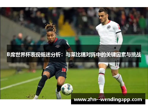 B席世界杯表现低迷分析：与莱比锡对阵中的关键因素与挑战