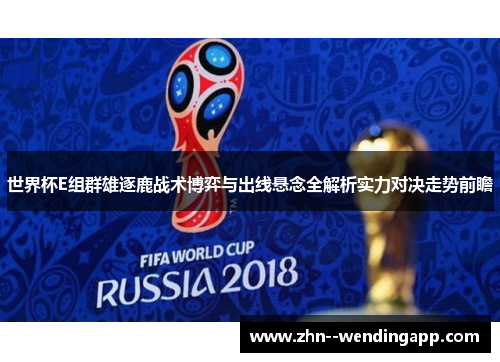 世界杯E组群雄逐鹿战术博弈与出线悬念全解析实力对决走势前瞻