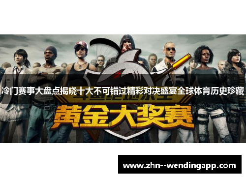 冷门赛事大盘点揭晓十大不可错过精彩对决盛宴全球体育历史珍藏