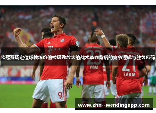 欧冠赛场定位球教练价值被极致放大的战术革命背后的竞争逻辑与胜负密码 欧冠赛场定位球教练价值被极致放大的战术革命背后的竞争逻辑与胜负密码