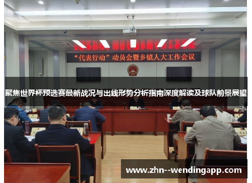 聚焦世界杯预选赛最新战况与出线形势分析指南深度解读及球队前景展望 聚焦世界杯预选赛最新战况与出线形势分析指南深度解读及球队前景展望