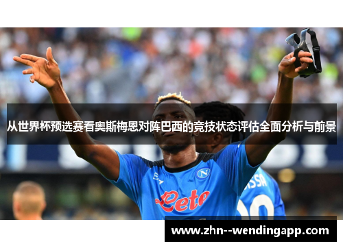 从世界杯预选赛看奥斯梅恩对阵巴西的竞技状态评估全面分析与前景 从世界杯预选赛看奥斯梅恩对阵巴西的竞技状态评估全面分析与前景
