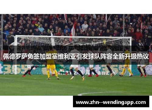佩德罗萨免签加盟塞维利亚引发球队阵容全新升级热议