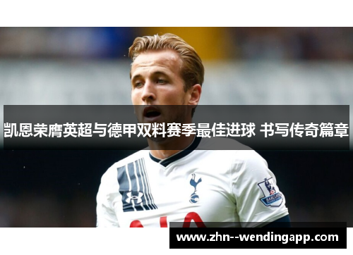 凯恩荣膺英超与德甲双料赛季最佳进球 书写传奇篇章