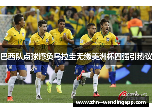 巴西队点球憾负乌拉圭无缘美洲杯四强引热议
