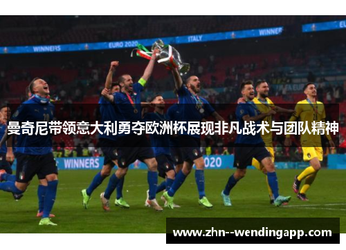 曼奇尼带领意大利勇夺欧洲杯展现非凡战术与团队精神