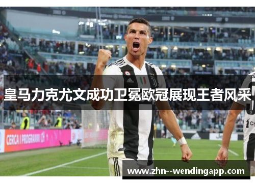 皇马力克尤文成功卫冕欧冠展现王者风采 皇马力克尤文成功卫冕欧冠展现王者风采