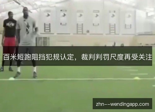 百米短跑阻挡犯规认定,裁判判罚尺度再受关注 百米短跑阻挡犯规认定,裁判判罚尺度再受关注
