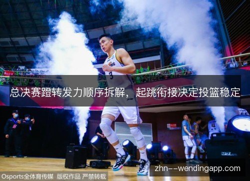 总决赛蹬转发力顺序拆解,起跳衔接决定投篮稳定 总决赛蹬转发力顺序拆解,起跳衔接决定投篮稳定