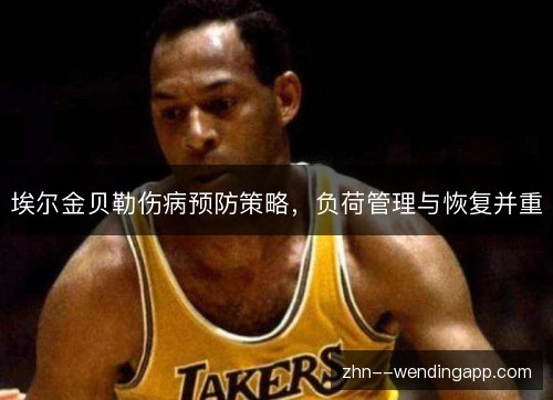 埃尔金贝勒伤病预防策略,负荷管理与恢复并重 埃尔金贝勒伤病预防策略,负荷管理与恢复并重