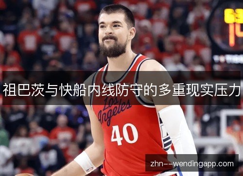 祖巴茨与快船内线防守的多重现实压力 祖巴茨与快船内线防守的多重现实压力